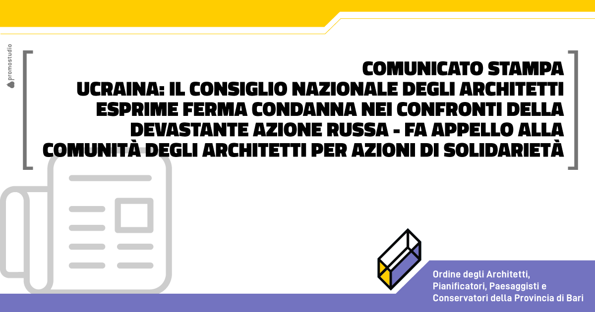 COMUNICATO STAMPA, UCRAINA: IL CONSIGLIO NAZIONALE DEGLI ARCHITETTI ESPRIME FERMA CONDANNA NEI CONFRONTI DELLA DEVASTANTE AZIONE RUSSA - FA APPELLO ALLA COMUNIT DEGLI ARCHITETTI PER AZIONI DI SOLIDARIET